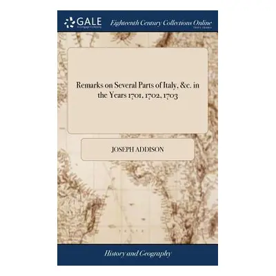 "Remarks on Several Parts of Italy, &c. in the Years 1701, 1702, 1703" - "" ("Addison Joseph")