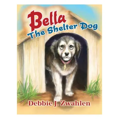 "Bella the Shelter Dog" - "" ("Zwahlen Debbie J.")