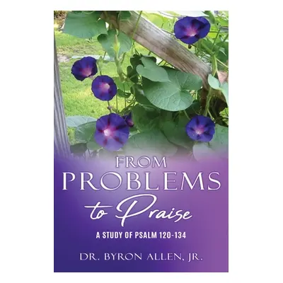 "From Problems to Praise: A Study of Psalm 120-134" - "" ("Allen Byron Jr.")