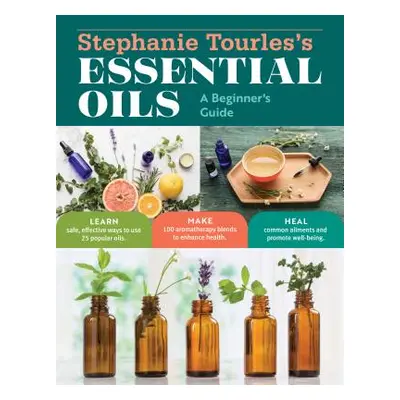 "Stephanie Tourles's Essential Oils: A Beginner's Guide: Learn Safe, Effective Ways to Use 25 Po