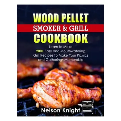 "Wood Pellet Smoker and Grill Cookbook: Learn to Make 200+ Easy and Mouthwatering Grill Recipes 