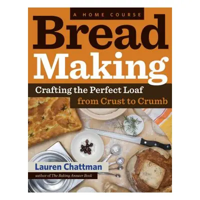 "Bread Making: A Home Course: Crafting the Perfect Loaf, from Crust to Crumb" - "" ("Chattman La