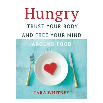 "Hungry: Trust Your Body and Free Your Mind around Food" - "" ("Whitney Tara")