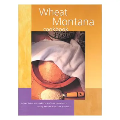 "Wheat Montana Cookbook: Recipes from Our Bakery and Our Customers Using Wheat Montana Products"