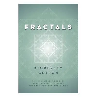 "Fractals: The Invisible World of Fractals Made Visible Through Theater and Dance" - "" ("Cetron