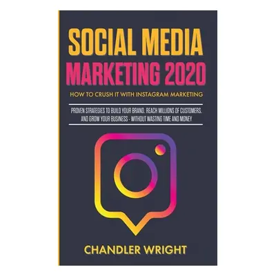 "Social Media Marketing 2020: How to Crush it with Instagram Marketing - Proven Strategies to Bu