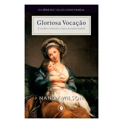 "Gloriosa Vocao: A mulher virtuosa e o dom da maternidade" - "" ("Wilson Nancy")