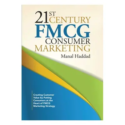 "21st Century FMCG Consumer Marketing: Creating Customer Value by Putting Consumers at the Heart