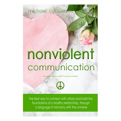 "Nonviolent Communication: The best ways to connect with others and build the foundations of a h