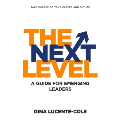 "The Next Level: A Guide for Emerging Leaders" - "" ("Lucente-Cole Gina")