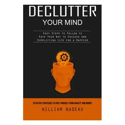 "Declutter Your Mind: Effective Strategies to Free Yourself From Anxiety and Worry