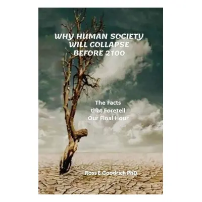 "Why Human Society Will Collapse Before 2100" - "" ("Goodrich Ross E.")