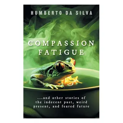 "Compassion Fatigue: ...and Other Stories of the Indecent Past, Weird Present, and Feared Future