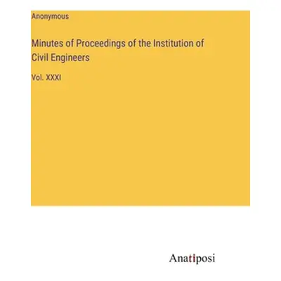 "Minutes of Proceedings of the Institution of Civil Engineers: Vol. XXXI" - "" ("Anonymous")