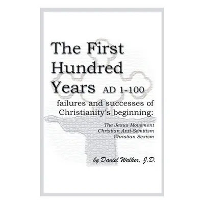 "The First Hundred Years AD 1-100: Failures and Successes of Christianity's Beginning: The Jesus