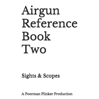 "Airgun Reference Book Two: Sights & Scopes" - "" ("Plinker Poorman")