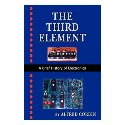 "The Third Element: A Brief History of Electronics" - "" ("Corbin Alfred")