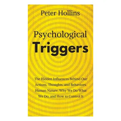 "Psychological Triggers: Human Nature, Irrationality, and Why We Do What We Do. The Hidden Influ