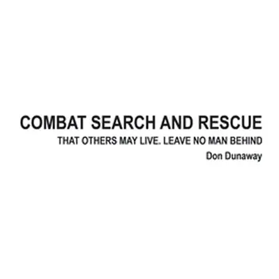 "Combat Search and Rescue: That Others May Live. Leave No Man Behind" - "" ("Dunaway Don")