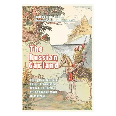 "The Russian Garland: Russian Folk Tales: Translated from a Collection of Chapbooks Made in Mosc