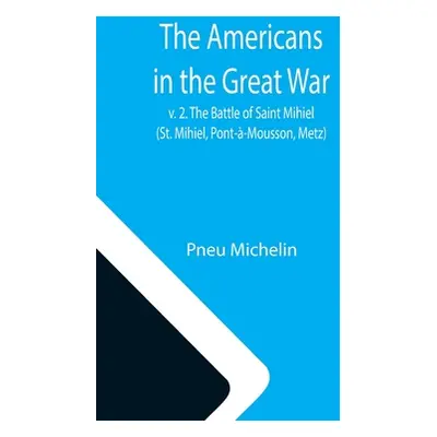 "The Americans in the Great War; v. 2. The Battle of Saint Mihiel (St. Mihiel, Pont--Mousson, Me