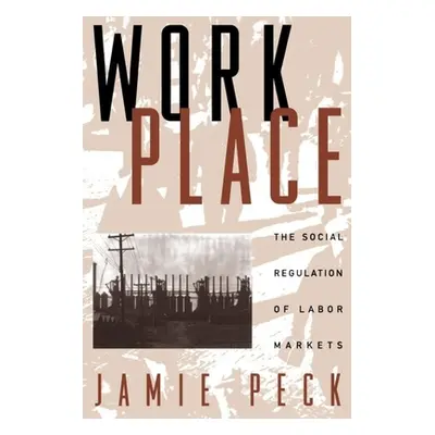 "Work-Place: The Social Regulation of Labor Markets" - "" ("Peck Jamie")