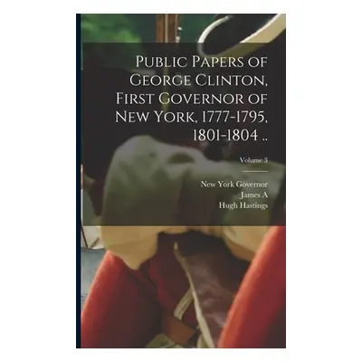 "Public Papers of George Clinton, First Governor of New York, 1777-1795, 1801-1804 ..; Volume 3"