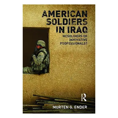 "American Soldiers in Iraq: McSoldiers or Innovative Professionals?" - "" ("Ender Morten G.")