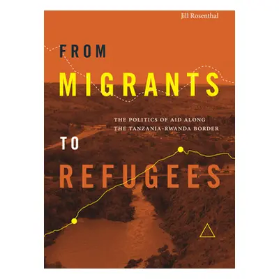 "From Migrants to Refugees: The Politics of Aid Along the Tanzania-Rwanda Border" - "" ("Rosenth