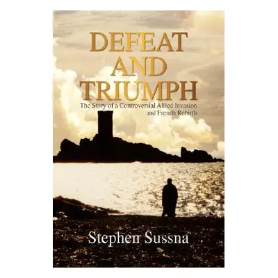 "Defeat and Triumph: The Story of the Controversial Allied Invasion and French Rebirth" - "" ("S