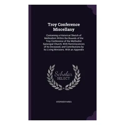 "Troy Conference Miscellany: Containing a Historical Sketch of Methodism Within the Bounds of th