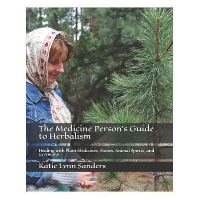 "The Medicine Person's Guide to Herbalism: Healing with Plant Medicines, Stones, Animal Spirits,