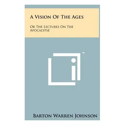 "A Vision of the Ages: Or the Lectures on the Apocalypse" - "" ("Johnson Barton Warren")