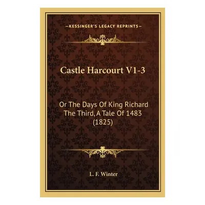 "Castle Harcourt V1-3: Or The Days Of King Richard The Third, A Tale Of 1483 (1825)" - "" ("Wint