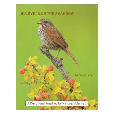 "His Eye Is on the Sparrow: A Devotional Inspired by Nature: Volume 2" - "" ("Andrews Shirley D.