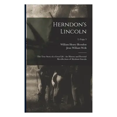 "Herndon's Lincoln: the True Story of a Great Life: the History and Personal Recollections of Ab