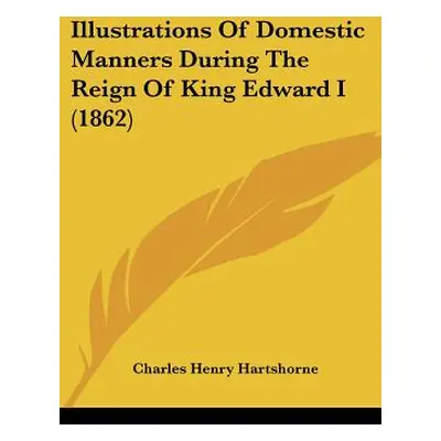 "Illustrations Of Domestic Manners During The Reign Of King Edward I (1862)" - "" ("Hartshorne C