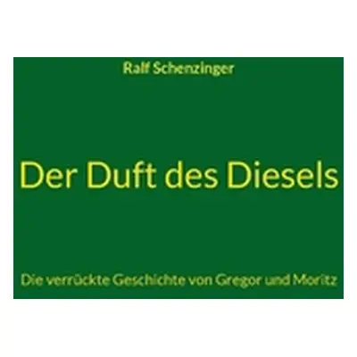 "Der Duft des Diesels: Die verrckte Geschichte von Gregor und Moritz" - "" ("Schenzinger Ralf")