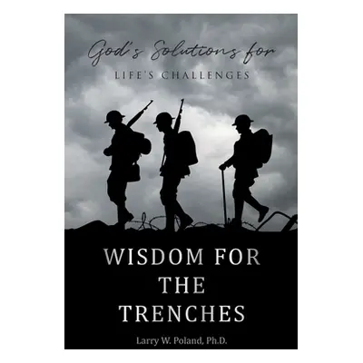 "Wisdom for the Trenches: God's Solutions for Life's Challenges" - "" ("Poland Larry W.")