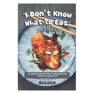 "I Don't Know What to Eat" Recipes: 50 Unique and Different Dinner Recipes That will Amaze You""