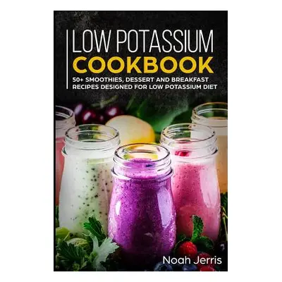 "Low Potassium Cookbook: 50+ Smoothies, Dessert and Breakfast Recipes Designed for Low Potassium