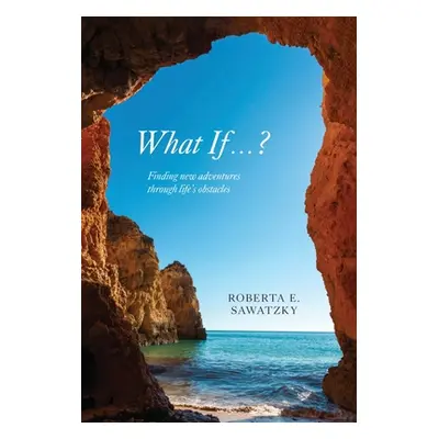 "What If . . . ?: Finding New Adventures Through Life's Obstacles" - "" ("Sawatzky Roberta E.")