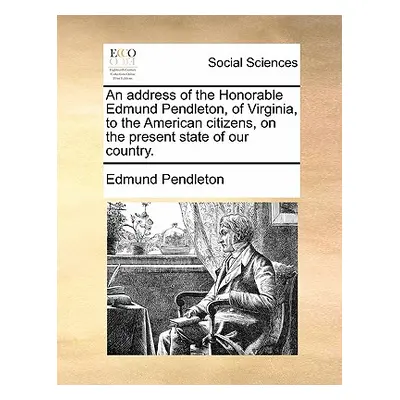 "An Address of the Honorable Edmund Pendleton, of Virginia, to the American Citizens, on the Pre