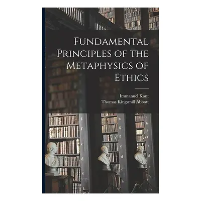 "Fundamental Principles of the Metaphysics of Ethics" - "" ("Kant Immanuel 1724-1804")