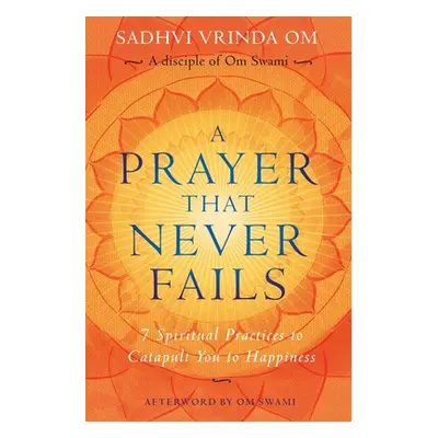 "A Prayer That Never Fails: 7 Spiritual Practices to Catapult You to Happiness" - "" ("Swami Om"