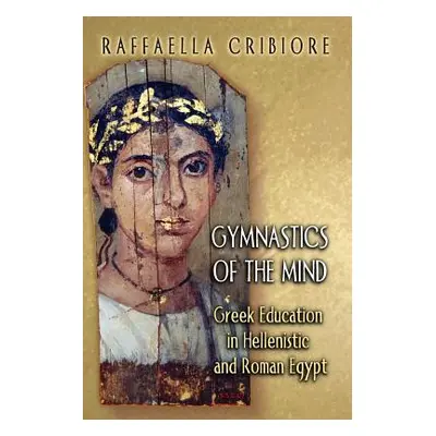 "Gymnastics of the Mind: Greek Education in Hellenistic and Roman Egypt" - "" ("Cribiore Raffael