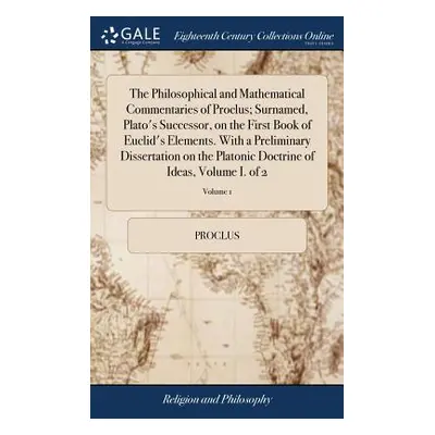 "The Philosophical and Mathematical Commentaries of Proclus; Surnamed, Plato's Successor, on the