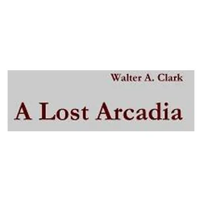 "A Lost Arcadia" - "" ("Clark Walter A.")