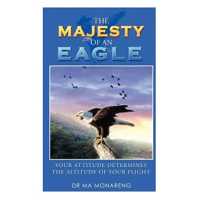 "The Majesty of an Eagle: Your Attitude Determines the Altitude of Your Flight" - "" ("Monareng 