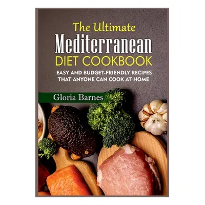 "The Ultimate Mediterranean Diet Cookbook: Easy and Budget-Friendly Recipes that anyone can Cook